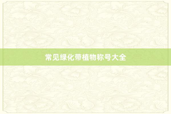 常见绿化带植物称号大全